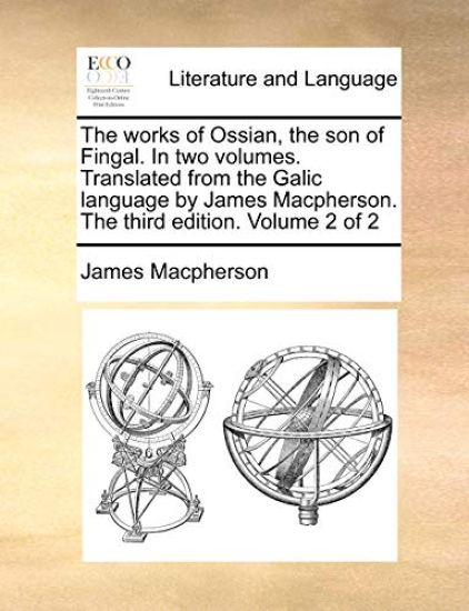 The Works of Ossian, the Son of Fingal. in Two Volumes. Translated from the Galic Language by James MacPherson. the Third Edition. Volume 2 of 2
