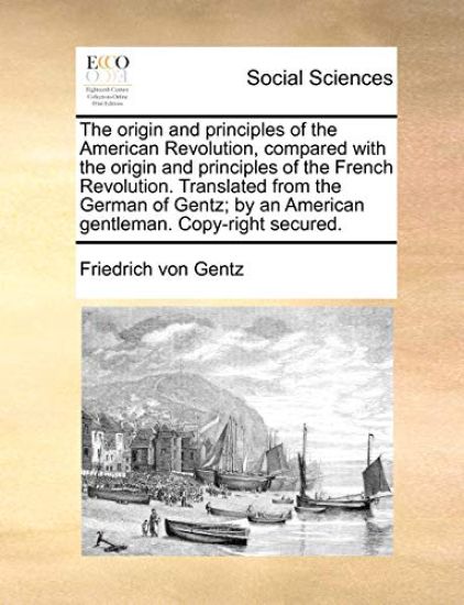 The origin and principles of the American Revolution, compared with the origin and principles of the French Revolution. Translated from the German of Gentz; by an American gentleman. Copy-right secured.