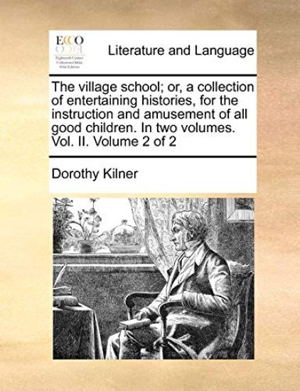 The Village School; Or, a Collection of Entertaining Histories, for the Instruction and Amusement of All Good Children. in Two Volumes. Vol. II. Volume 2 of 2