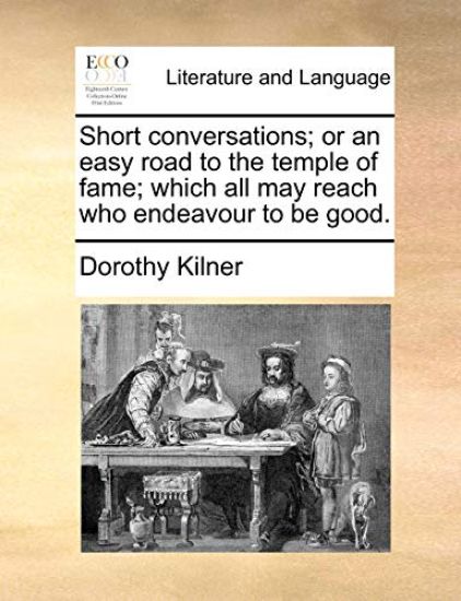 Short Conversations; Or an Easy Road to the Temple of Fame; Which All May Reach Who Endeavour to Be Good.