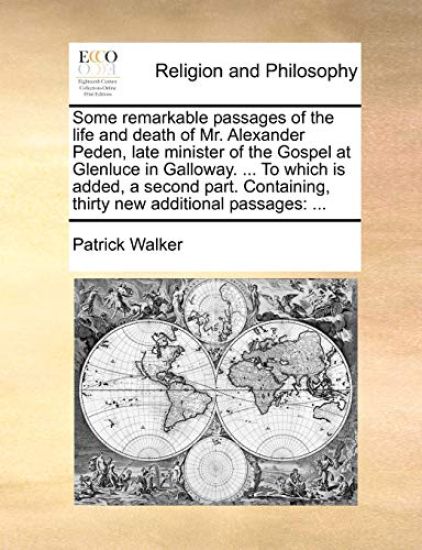 Some Remarkable Passages of the Life and Death of Mr. Alexander Peden, Late Minister of the Gospel at Glenluce in Galloway. ... to Which Is Added, a Second Part. Containing, Thirty New Additional Passages