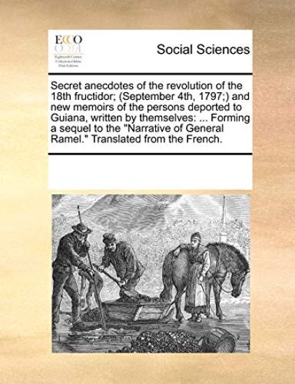 Secret Anecdotes of the Revolution of the 18th Fructidor; (September 4th, 1797;) And New Memoirs of the Persons Deported to Guiana, Written by Themsel