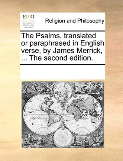 The Psalms, Translated or Paraphrased in English Verse, by James Merrick, ... the Second Edition.