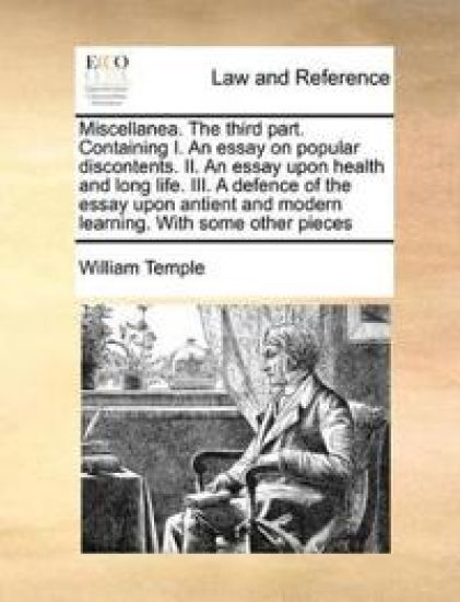 Miscellanea. the Third Part. Containing I. an Essay on Popular Discontents. II. an Essay Upon Health and Long Life. III. a Defence of the Essay Upon Antient and Modern Learning. with Some Other Pieces