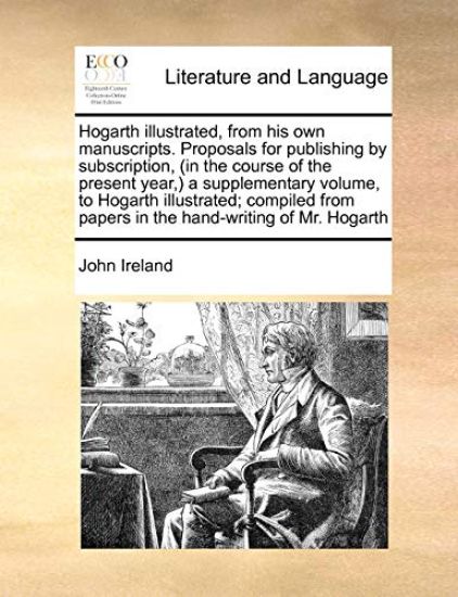 Hogarth Illustrated, from His Own Manuscripts. Proposals for Publishing by Subscription, (in the Course of the Present Year, ) a Supplementary Volume, to Hogarth Illustrated; Compiled from Papers in the Hand-Writing of Mr. Hogarth