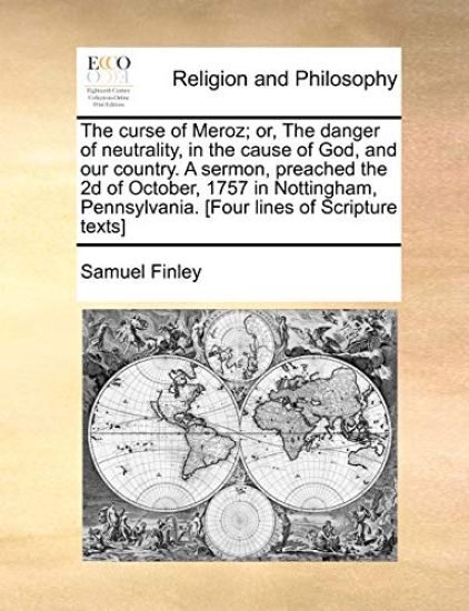 The Curse of Meroz; Or, the Danger of Neutrality, in the Cause of God, and Our Country. a Sermon, Preached the 2D of October, 1757 in Nottingham, Pennsylvania. [four Lines of Scripture Texts]