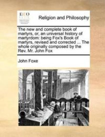 The New and Complete Book of Martyrs, Or, an Universal History of Martyrdom