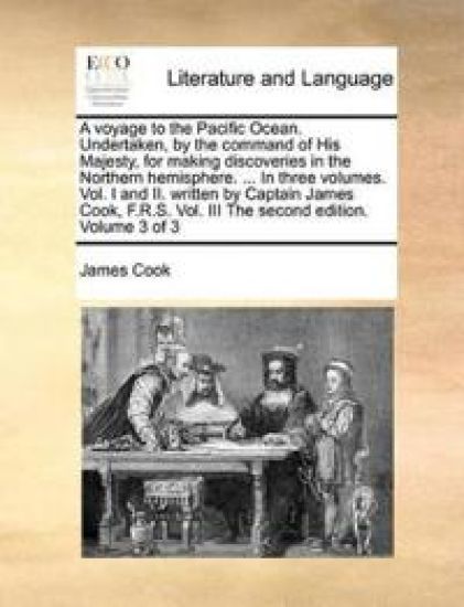 A Voyage to the Pacific Ocean. Undertaken, by the Command of His Majesty, for Making Discoveries in the Northern Hemisphere. ... in Three Volumes. Vol. I and II. Written by Captain James Cook, F.R.S. Vol. III the Second Edition. Volume 3 of 3