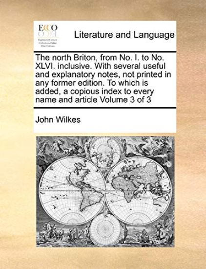 The North Briton, from No. I. to No. XLVI. Inclusive. with Several Useful and Explanatory Notes, Not Printed in Any Former Edition. to Which Is Added, a Copious Index to Every Name and Article Volume 3 of 3