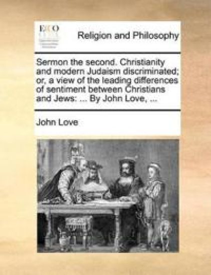 Sermon the Second. Christianity and Modern Judaism Discriminated; Or, a View of the Leading Differences of Sentiment Between Christians and Jews