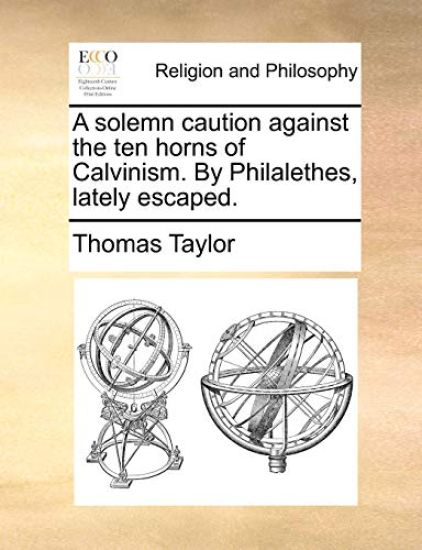 A Solemn Caution Against the Ten Horns of Calvinism. by Philalethes, Lately Escaped.