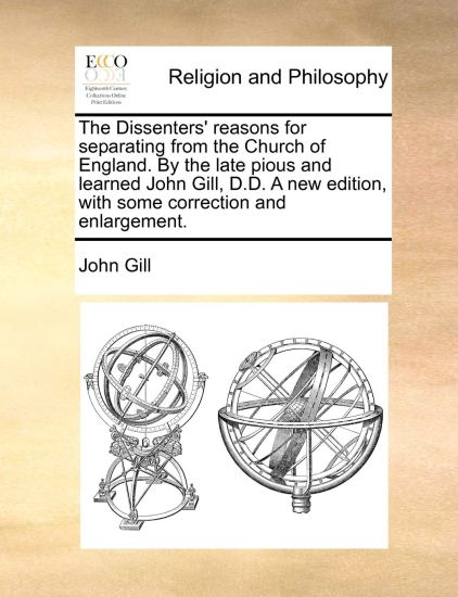The Dissenters' Reasons for Separating from the Church of England. by the Late Pious and Learned John Gill, D.D. a New Edition, with Some Correction and Enlargement.