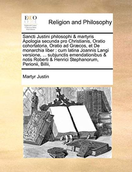Sancti Justini philosophi & martyris Apologia secunda pro Christianis, Oratio cohortatoria, Oratio ad Græcos, et De monarchia liber