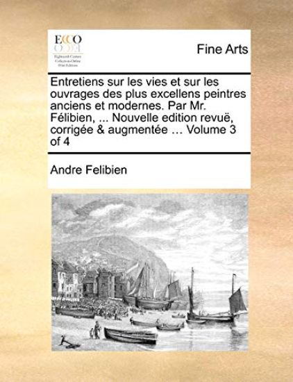 Entretiens sur les vies et sur les ouvrages des plus excellens peintres anciens et modernes. Par Mr. Félibien, ... Nouvelle edition revuë, corrigée & augmentée ... Volume 3 of 4