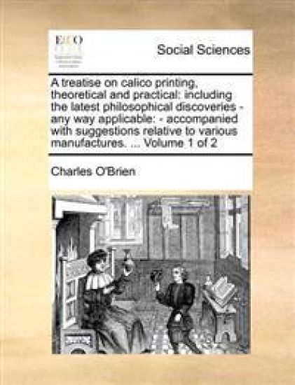 A treatise on calico printing, theoretical and practical