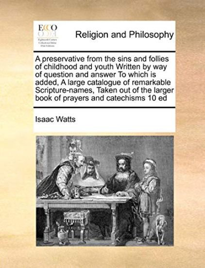 A Preservative from the Sins and Follies of Childhood and Youth Written by Way of Question and Answer to Which Is Added, a Large Catalogue of Remarkable Scripture-Names, Taken Out of the Larger Book of Prayers and Catechisms 10 Ed