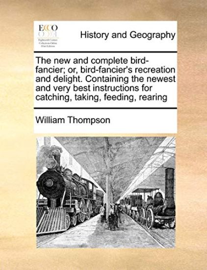 The New and Complete Bird-Fancier; Or, Bird-Fancier's Recreation and Delight. Containing the Newest and Very Best Instructions for Catching, Taking, Feeding, Rearing