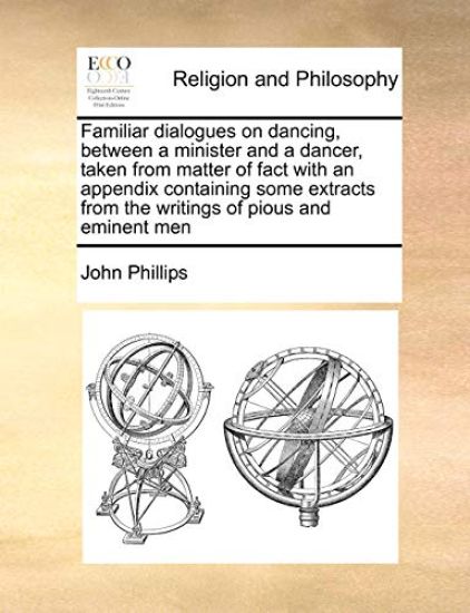 Familiar Dialogues on Dancing, Between a Minister and a Dancer, Taken from Matter of Fact with an Appendix Containing Some Extracts from the Writings of Pious and Eminent Men