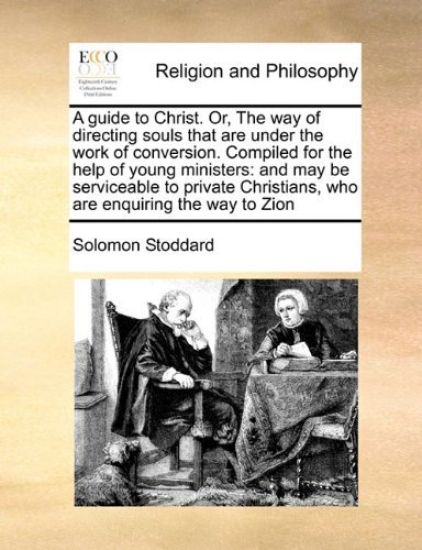 A Guide to Christ. Or, the Way of Directing Souls That Are Under the Work of Conversion. Compiled for the Help of Young Ministers