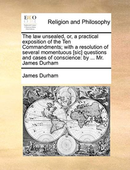 The Law Unsealed, Or, a Practical Exposition of the Ten Commandments; With a Resolution of Several Momentuous [Sic] Questions and Cases of Conscience