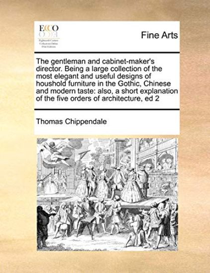 The Gentleman and Cabinet-Maker's Director. Being a Large Collection of the Most Elegant and Useful Designs of Houshold Furniture in the Gothic, Chinese and Modern Taste