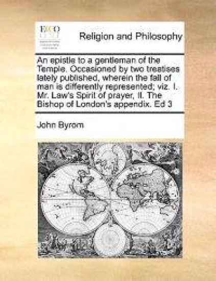 An Epistle to a Gentleman of the Temple. Occasioned by Two Treatises Lately Published, Wherein the Fall of Man Is Differently Represented; Viz. I. Mr. Law's Spirit of Prayer, II. the Bishop of London's Appendix. Ed 3