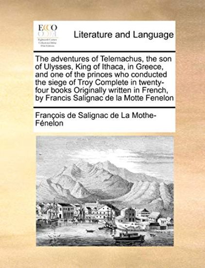 The Adventures of Telemachus, the Son of Ulysses, King of Ithaca, in Greece, and One of the Princes Who Conducted the Siege of Troy Complete in Twenty-Four Books Originally Written in French, by Francis Salignac de La Motte Fenelon
