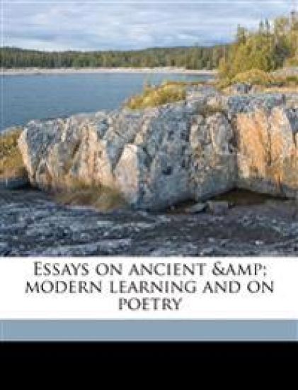 Essays on Ancient & Modern Learning and on Poetry