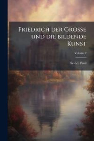 Friedrich Der Grosse Und Die Bildende Kunst Volume 2