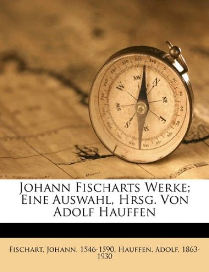 Johann Fischarts Werke; Eine Auswahl, Hrsg. Von Adolf Hauffen
