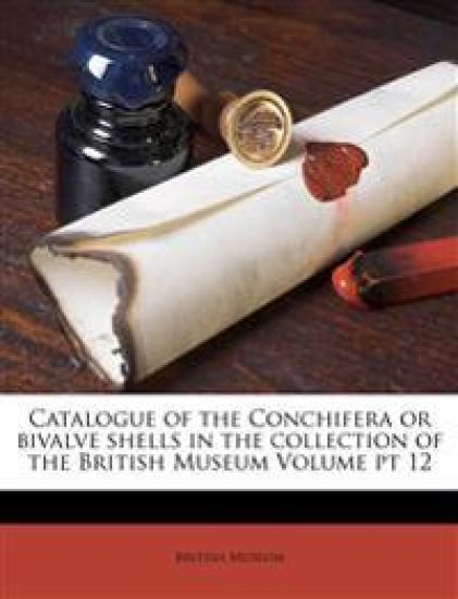 Catalogue of the Conchifera or bivalve shells in the collection of the British Museum Volume pt 12