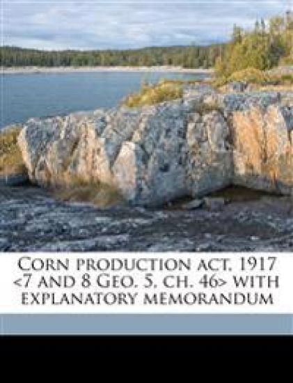 Corn Production act, 1917 With Explanatory Memorandum
