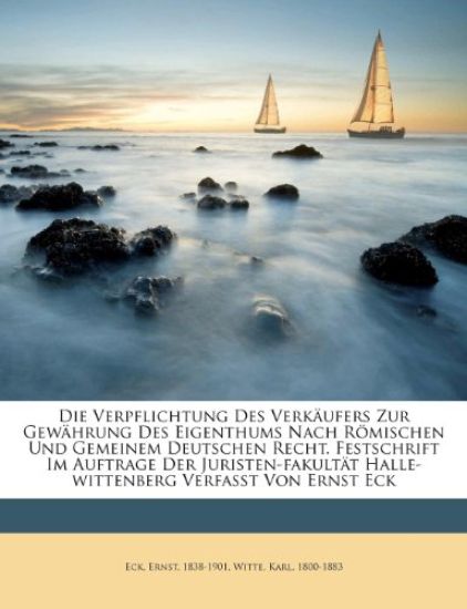 Die Verpflichtung Des Verkaufers Zur Gewahrung Des Eigenthums Nach Romischen Und Gemeinem Deutschen Recht. Festschrift Im Auftrage Der Juristen-Fakultat Halle-Wittenberg Verfasst Von Ernst Eck