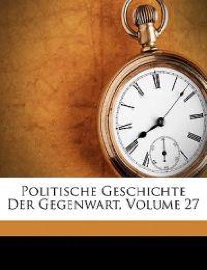 Politische Geschichte Der Gegenwart, Volume 27
