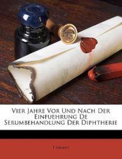 Vier Jahre VOR Und Nach Der Einfuehrung de Serumbehandlung Der Diphtherie