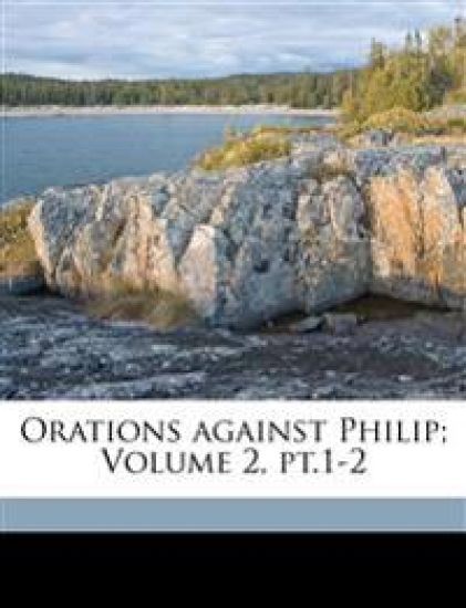 Orations Against Philip; Volume 2, PT.1-2