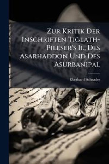 Zur Kritik Der Inschriften Tiglath-Pileser's II., Des Asarhaddon Und Des Asurbanipal