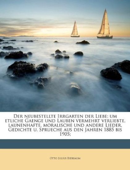 Der Neubestellte Irrgarten Der Liebe; Um Etliche Gaenge Und Lauben Vermehrt Verliebte, Launenhafte, Moralische Und Andere Lieder, Gedichte U. Sprueche Aus Den Jahren 1885 Bis 1905;