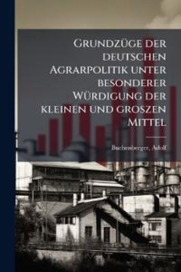 Grundzuge Der Deutschen Agrarpolitik Unter Besonderer Wurdigung Der Kleinen Und Groszen Mittel