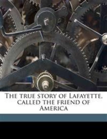 The True Story of Lafayette, Called the Friend of America