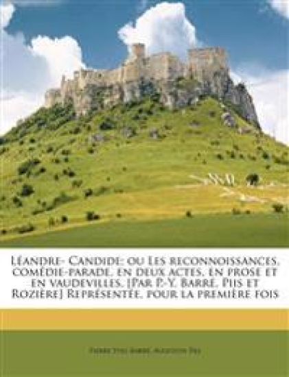 Léandre- Candide; Ou Les Reconnoissances, Comédie-Parade, En Deux Actes, En Prose Et En Vaudevilles. [par P.-Y. Barré, Piis Et Rozière] Représentée, Pour La Première Fois