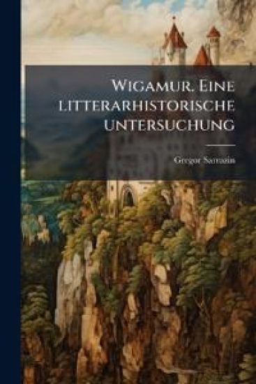 Wigamur. Eine Litterarhistorische Untersuchung