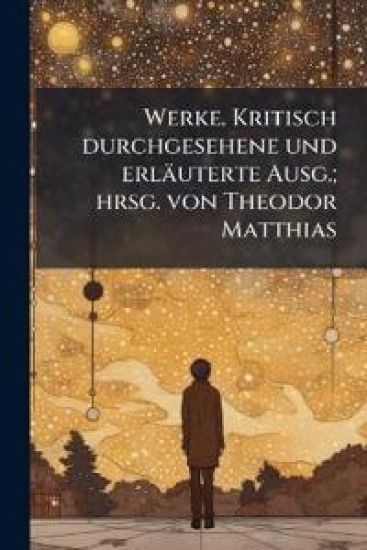 Werke. Kritisch Durchgesehene Und Erlauterte Ausg.; Hrsg. Von Theodor Matthias