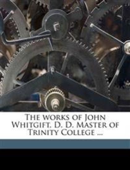 The works of John Whitgift, D. D. Master of Trinity College ... Volume 2