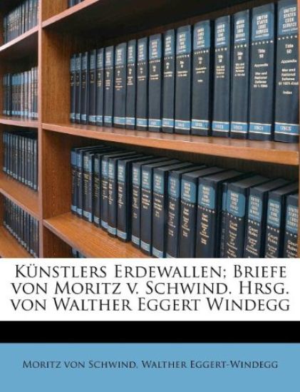Kunstlers Erdewallen; Briefe Von Moritz V. Schwind. Hrsg. Von Walther Eggert Windegg