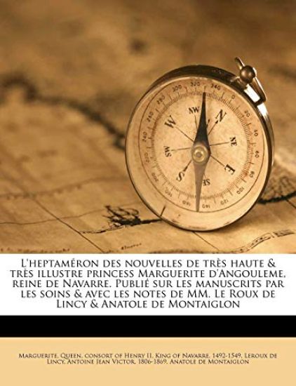 L'heptaméron des nouvelles de très haute & très illustre princess Marguerite d'Angouleme, reine de Navarre. Publié sur les manuscrits par les soins & avec les notes de MM. Le Roux de Lincy & Anatole de Montaiglon