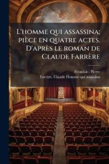 L'homme qui assassina; pièce en quatre actes. D'après le roman de Claude Farrère