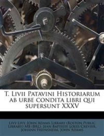 T. LIVII Patavini Historiarum AB Urbe Condita Libri Qui Supersunt XXXV