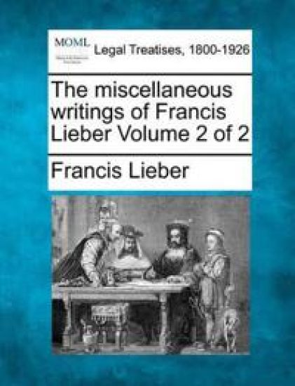 The miscellaneous writings of Francis Lieber Volume 2 of 2