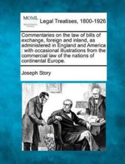 Commentaries on the Law of Bills of Exchange, Foreign and Inland, as Administered in England and America